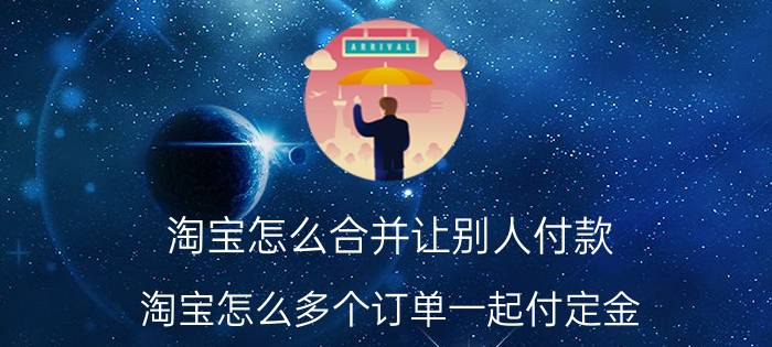 淘宝怎么合并让别人付款 淘宝怎么多个订单一起付定金？